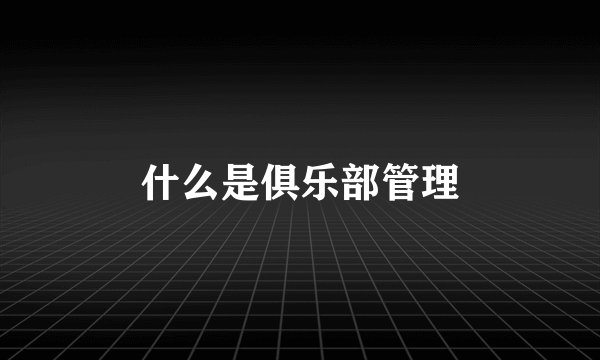 什么是俱乐部管理