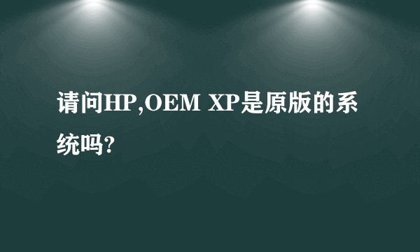 请问HP,OEM XP是原版的系统吗?