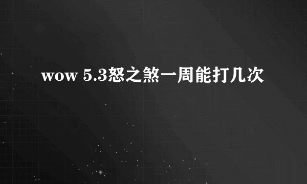 wow 5.3怒之煞一周能打几次