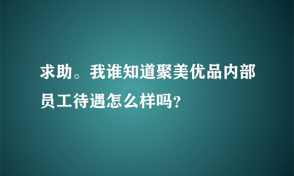 求助。我谁知道聚美优品内部员工待遇怎么样吗？