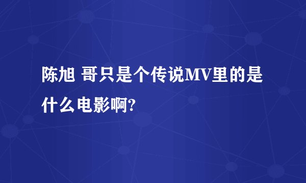 陈旭 哥只是个传说MV里的是什么电影啊?
