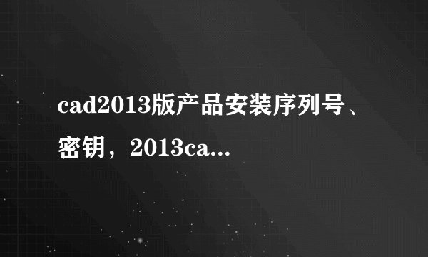 cad2013版产品安装序列号、密钥，2013cad激活码又是什么？
