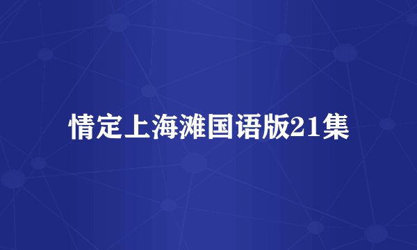 情定上海滩国语版21集
