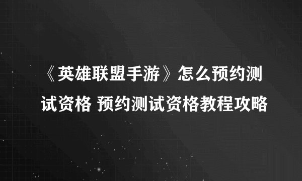 《英雄联盟手游》怎么预约测试资格 预约测试资格教程攻略