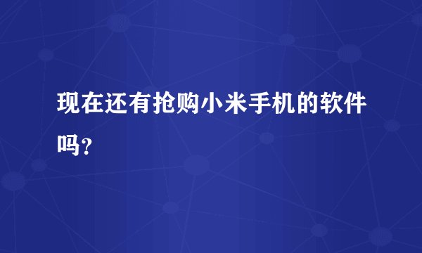 现在还有抢购小米手机的软件吗？