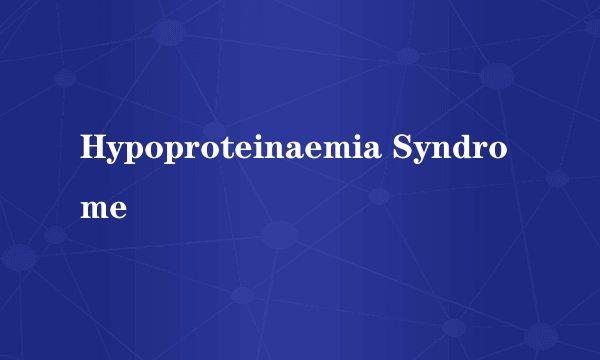 Hypoproteinaemia Syndrome