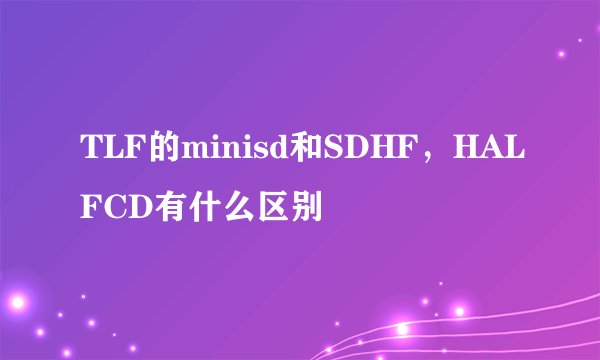 TLF的minisd和SDHF，HALFCD有什么区别