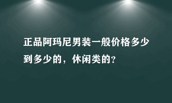 正品阿玛尼男装一般价格多少到多少的，休闲类的？