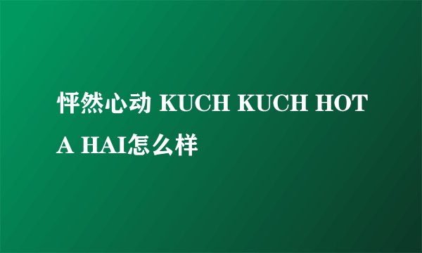 怦然心动 KUCH KUCH HOTA HAI怎么样