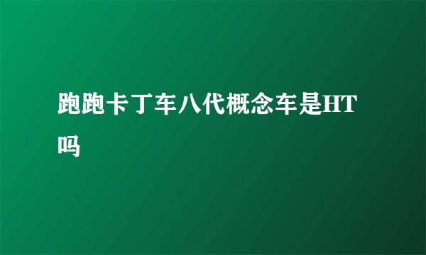 跑跑卡丁车八代概念车是HT吗