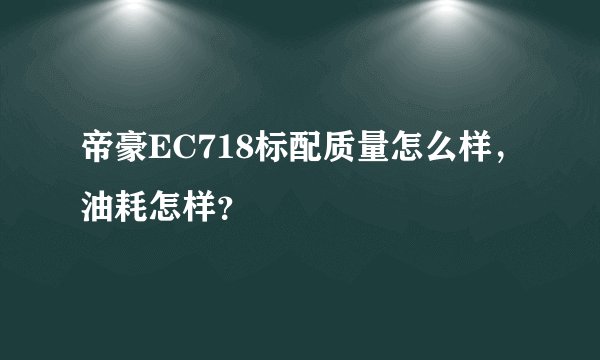 帝豪EC718标配质量怎么样,油耗怎样?