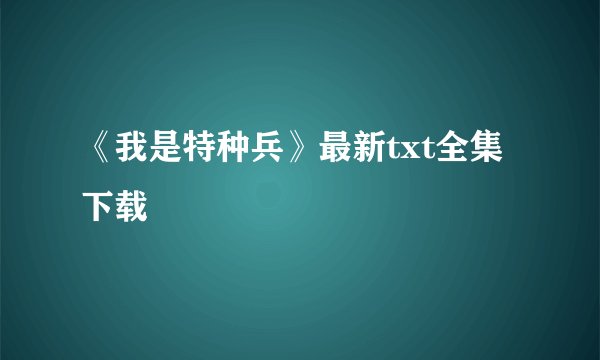 《我是特种兵》最新txt全集下载