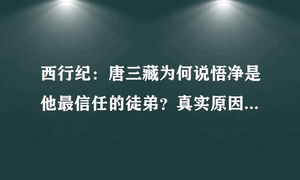 西行纪：唐三藏为何说悟净是他最信任的徒弟？真实原因让人佩服！