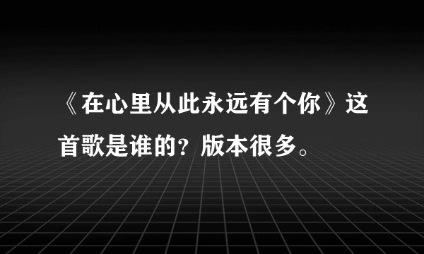《在心里从此永远有个你》这首歌是谁的？版本很多。