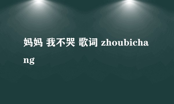 妈妈 我不哭 歌词 zhoubichang