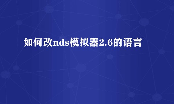 如何改nds模拟器2.6的语言