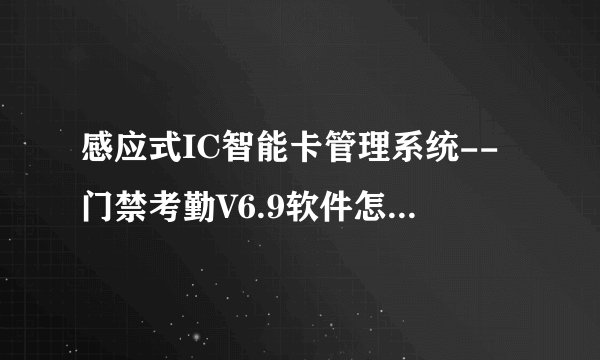 感应式IC智能卡管理系统--门禁考勤V6.9软件怎么通信不上