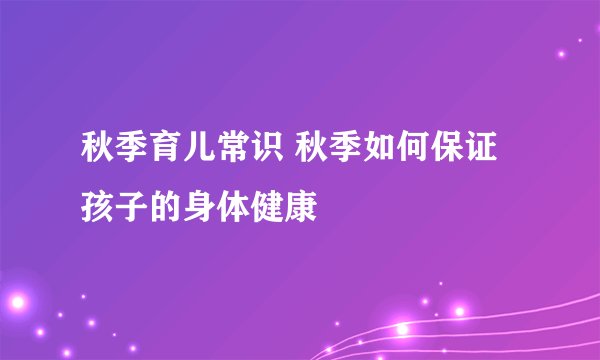秋季育儿常识 秋季如何保证孩子的身体健康