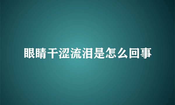 眼睛干涩流泪是怎么回事