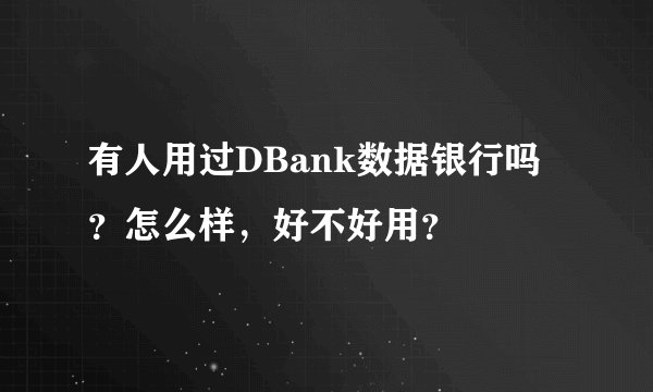 有人用过DBank数据银行吗？怎么样，好不好用？
