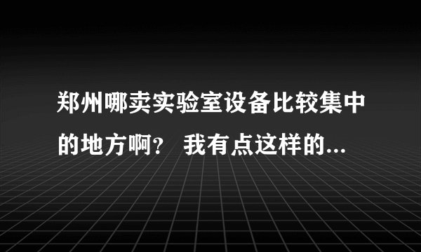 郑州哪卖实验室设备比较集中的地方啊？ 我有点这样的设备 想出售 （激光器 保温箱 干燥器等）