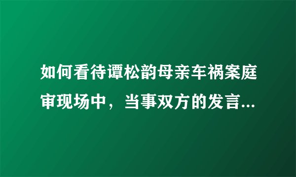 如何看待谭松韵母亲车祸案庭审现场中，当事双方的发言和表现？有哪些信息值得关注？