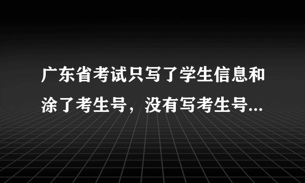 广东省考试只写了学生信息和涂了考生号，没有写考生号，成绩会不会作