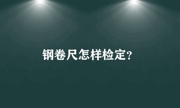 钢卷尺怎样检定？