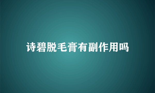 诗碧脱毛膏有副作用吗
