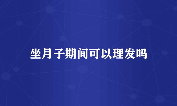 坐月子期间可以理发吗