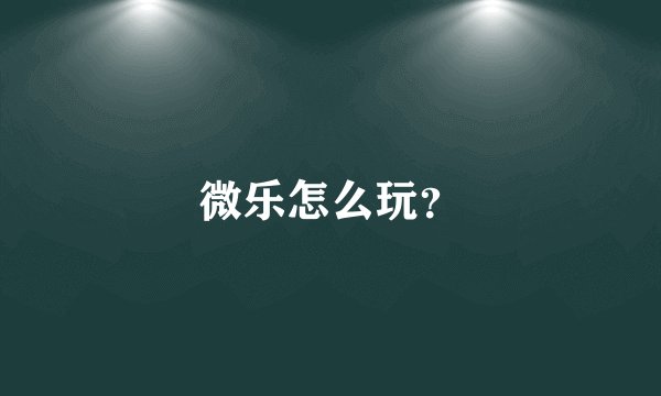 微乐怎么玩？