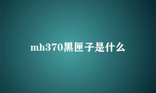 mh370黑匣子是什么