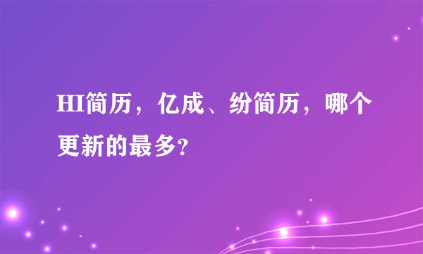 HI简历，亿成、纷简历，哪个更新的最多？