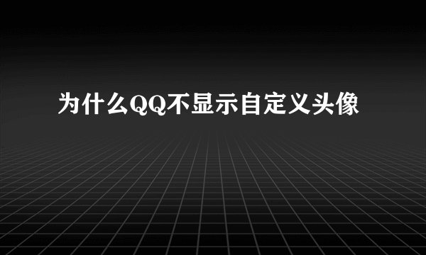 为什么QQ不显示自定义头像