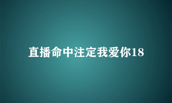 直播命中注定我爱你18