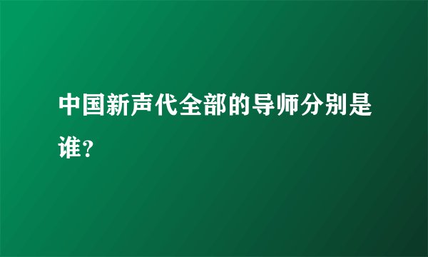 中国新声代全部的导师分别是谁？