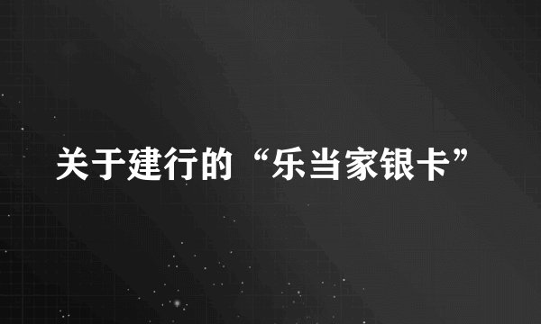 关于建行的“乐当家银卡”