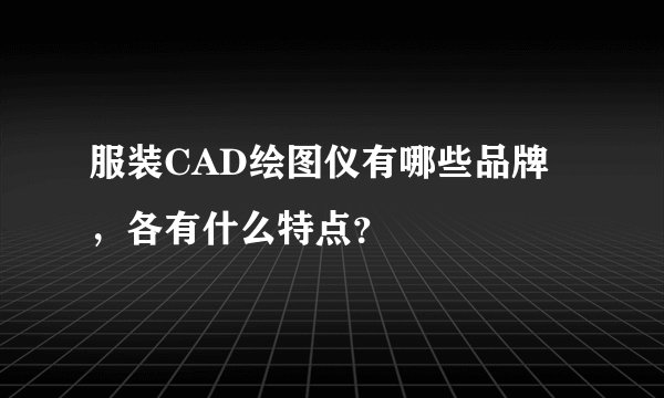 服装CAD绘图仪有哪些品牌，各有什么特点？