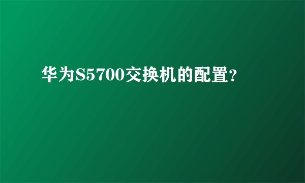 华为S5700交换机的配置？