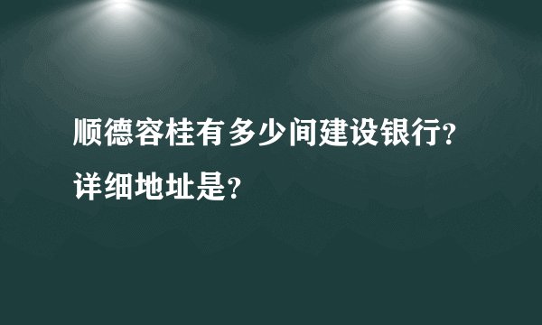 顺德容桂有多少间建设银行？详细地址是？
