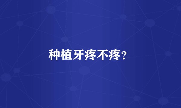 种植牙疼不疼？