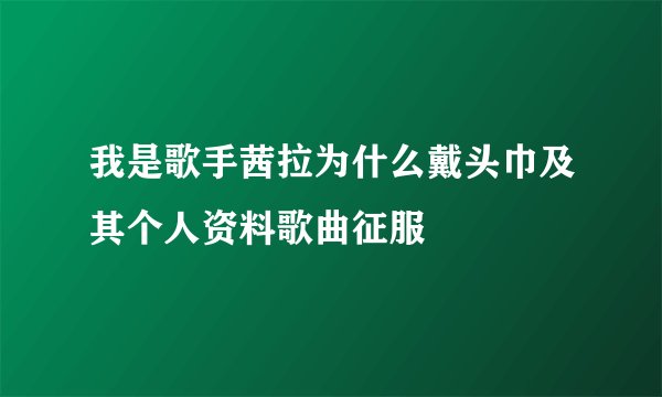 我是歌手茜拉为什么戴头巾及其个人资料歌曲征服