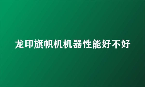 龙印旗帜机机器性能好不好