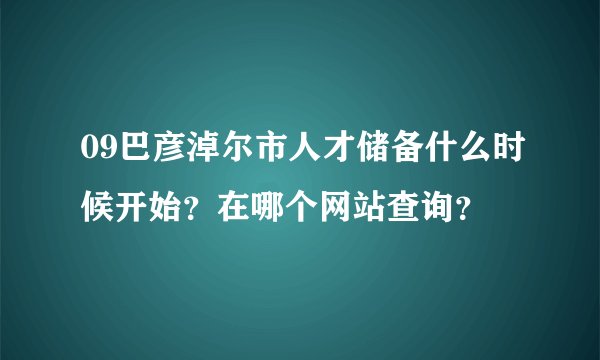 09巴彦淖尔市人才储备什么时候开始？在哪个网站查询？