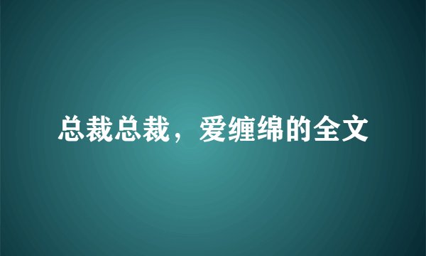 总裁总裁，爱缠绵的全文