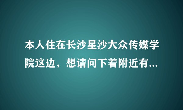 本人住在长沙星沙大众传媒学院这边，想请问下着附近有没有那种的开放的游泳馆，消费不要太高、