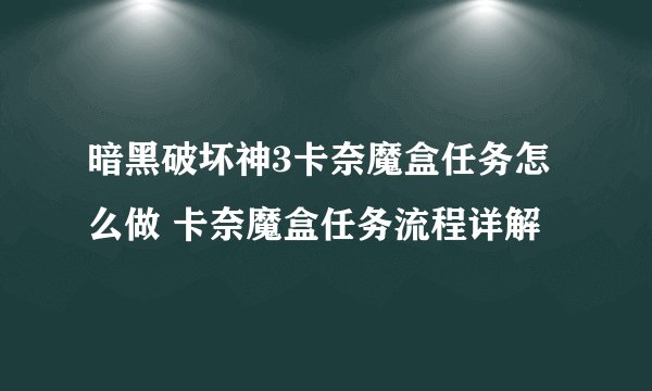 暗黑破坏神3卡奈魔盒任务怎么做 卡奈魔盒任务流程详解