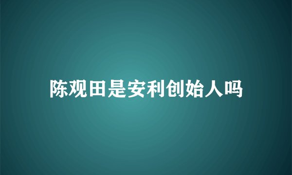 陈观田是安利创始人吗
