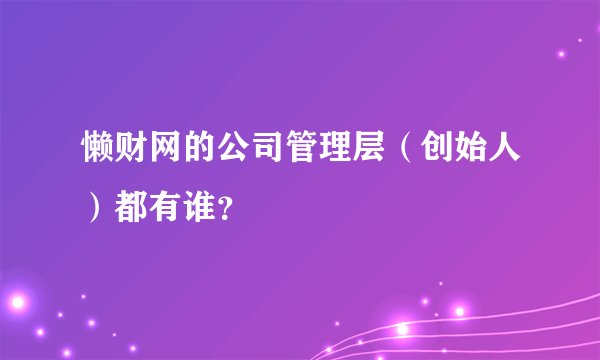 懒财网的公司管理层（创始人）都有谁？