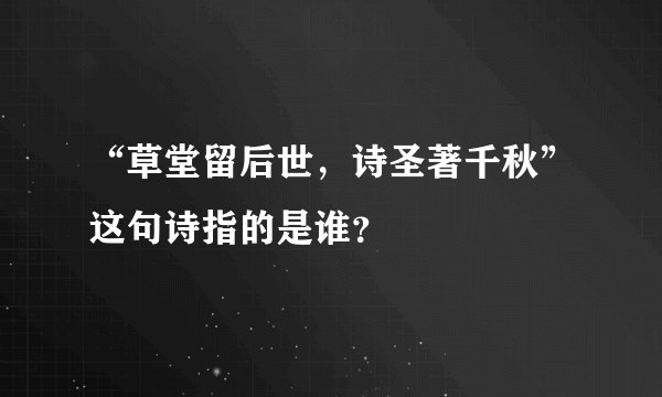 “草堂留后世，诗圣著千秋”这句诗指的是谁？